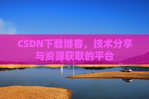 CSDN下载博客，技术分享与资源获取的平台