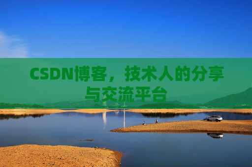CSDN博客，技术人的分享与交流平台