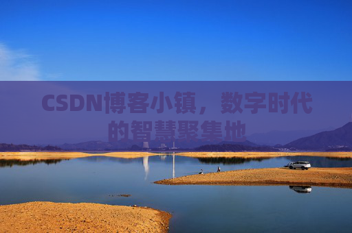CSDN博客小镇，数字时代的智慧聚集地